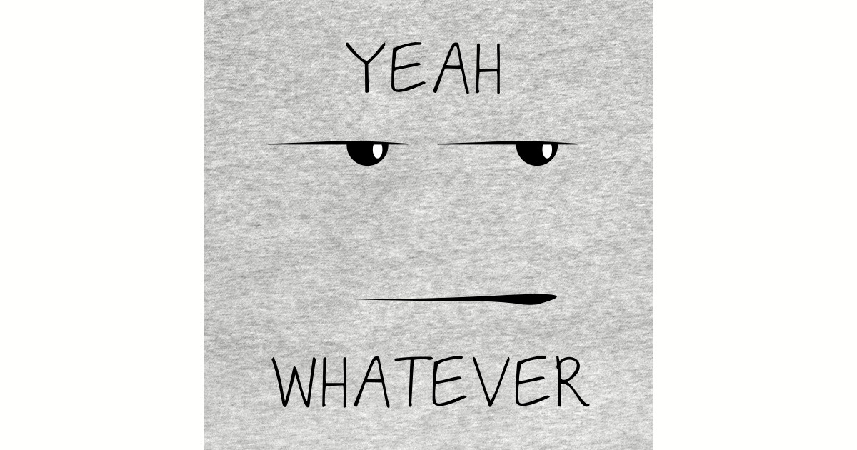 Yeah whatever Whatever T Shirt TeePublic